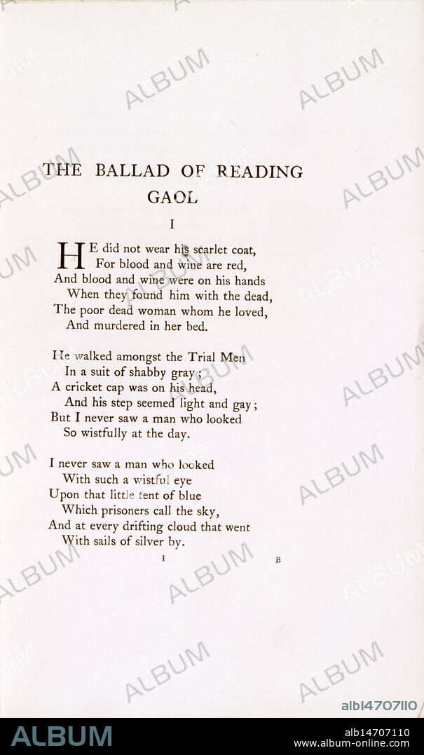 'The Ballad of Reading Gaol', 1898. 'He did not wear his scarlet coat, For blood and wine are red, And blood and wine were on his hands When they found him with the dead, The poor dead woman whom he loved, And murdered in her bed. He walked amongst the Trial Men In a suit of shabby grey; A cricket cap was on his head, And his step seemed light and gay; But I never saw a man who looked So wistfully at the day. I never saw a man who looked With such a wistful eye Upon that little tent of blue Which prisoners call the sky, And at every drifting cloud that went With sails of silver by'. The first three verses of Oscar Wilde's "The Ballad of Reading Gaol" which he wrote while serving a sentence there. Irish playwright and author Wilde (1854-1900) was imprisoned for homosexual acts after losing a criminal libel case. (London, 1898).