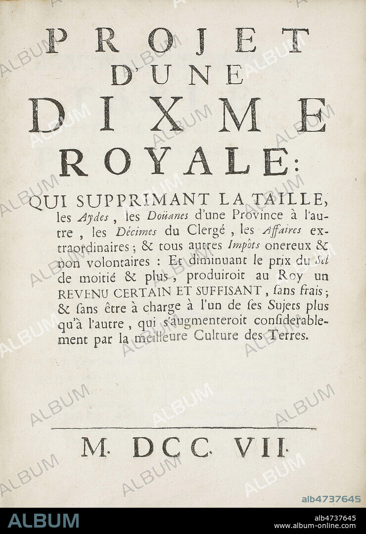 Projet de l'Impot sur le Revenu, argumente par VAUBAN sous LOUIS XIV, afin de simplifier le systeme de taxes diverses, tres complique a l'epoque, et preconisant un impot maximum de 10%. Tous les exemplaires furent saisis par la police du Roi et l'ouvrage compromit la position de Vauban aupres de Louis XIV. Projet d'une Dixme royale qui supprimant la Taille les Aydes les Douanesd'une province a l'autre, les Decimes du Clerge, les Affaires extraordinaires et tous autres Impots onereux & non volontaires: Et diminuant le prix du Sel de moitie & plus produitoit a Roy un revenu certain et suffisant , sans frais; & sans etre a charge a l'un de ses Sujets plus qu'a l'autre, qui s'augmenteroit considerablement par la meilleure culture des Terres, par Sebastien le Pestre de VAUBAN, 1707. Edition Originale, debut du 18eme siecle. Page de titre. Collection privee. Credit MIGNY/KHARBINE TAPABOR.