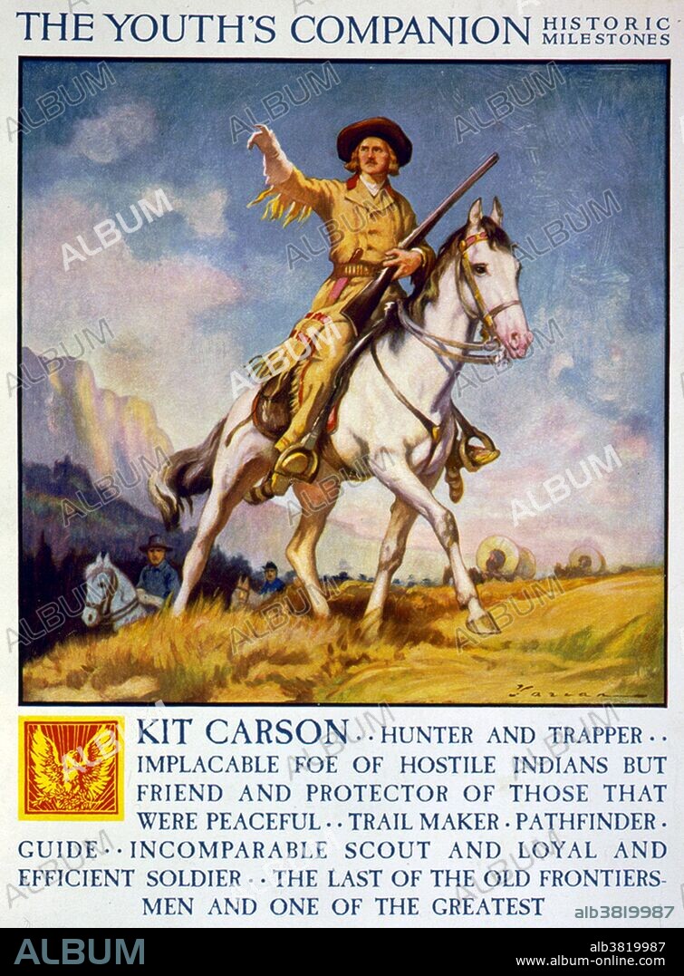 Entitled: "The Youth's Companion. Historic milestones. Kit Carson", 1922. Christopher Houston Carson (December 24, 1809 - May 23, 1868), known as Kit Carson, was an American trailblazer and Indian fighter. He was hired by John C. Fremont as a guide, and led "the Pathfinder" through much of California, Oregon and the Great Basin area. During the Mexican-American war (1846-48), he was a courier and scout, celebrated for his rescue mission after the Battle of San Pasqual and for his coast-to-coast journey from California to Washington, DC to deliver news of the war. In the Civil War, he led a regiment of mostly Hispanic volunteers on the side of the Union at the Battle of Valverde in 1862. Later during the Indian Wars, Carson led armies to pacify the Navajo, Mescalero Apache, and the Kiowa and Comanche Indians. He is vilified for his conquest of the Navajo and their forced transfer to Bosque Redondo, where many died. Breveted a general, Carson is probably the only illiterate American to reach such a high military rank; he could sign his name. He died in 1868 at the age of 59. His last words were: "Adios Compadres".