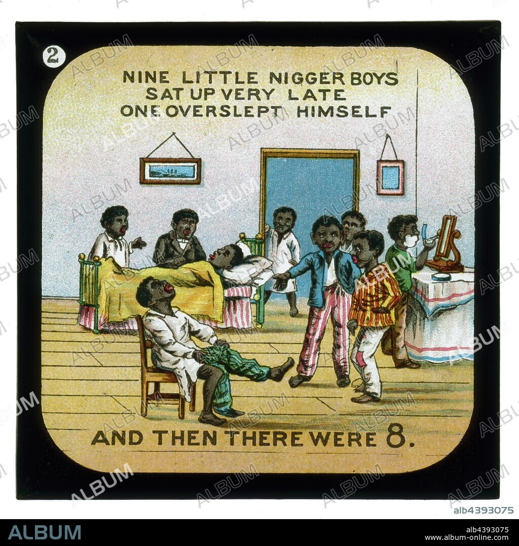 Lantern Slide - Ten Little Nigger Boys, 'Nine Little Nigger Boys Sat Up Very Late', circa 1900s, Alternative Name(s); Children's Slide; Magic Lantern Slide Lantern slide 'Nine Little Nigger Boys Sat Up Very Late', circa 1900s. It depicts one verse from the rhyme: Nine little nigger boys sat up very late; One overslept himself, and then there were eight. From in an incomplete set of seven lantern slides (originally would have been eight), telling the story of 'Ten Little Nigger Boys'.
