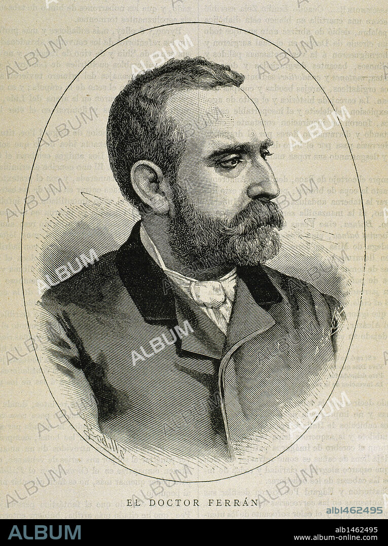 FERRAN, Jaime (Corbera de Ebro, Tarrragona, 1852-Barcelona, 1929). Bacteriólogo español. Descubrió la vacuna contra el Cólera (1884). Inventó un método intensivo de vacunación antirrábica, trabajó en vacunas anticarbuncosas y creó la vacuna antialfa antituberculosa. Grabado de A. Carretero.