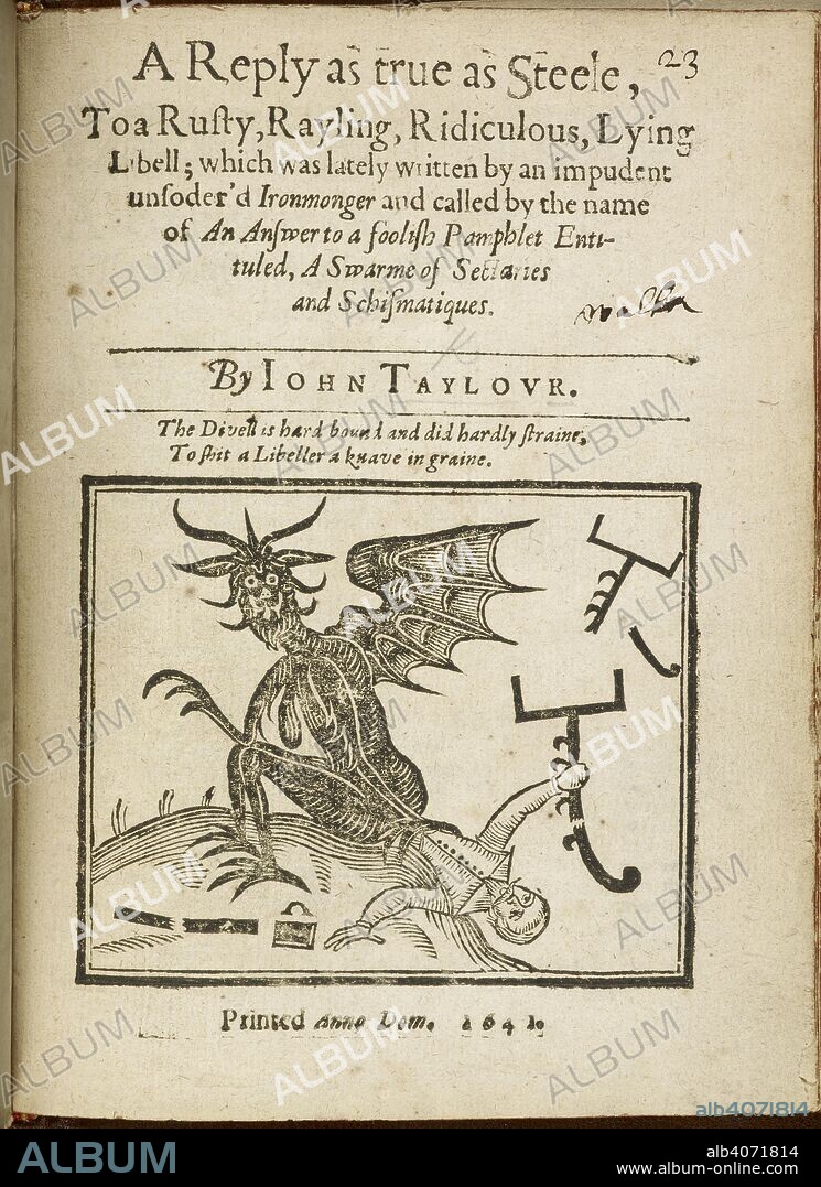 JOHN TAYLOR. Title page of 'A Reply [in verse] as true as Steele...' showing a depiction of the Devil. A Reply [in verse] as true as Steele, to a Rusty, Rayling, Ridiculous, Lying Libell, which was lately written by an impudent unsoderâ€™d Ironmonger [H. Walker] and called by the name of An Answer to a foolish Pamphlet entituled. A Swarme of Sectaries and Schismmatiques. London, 1641. Source: E.160.(23), title page. Language: English.