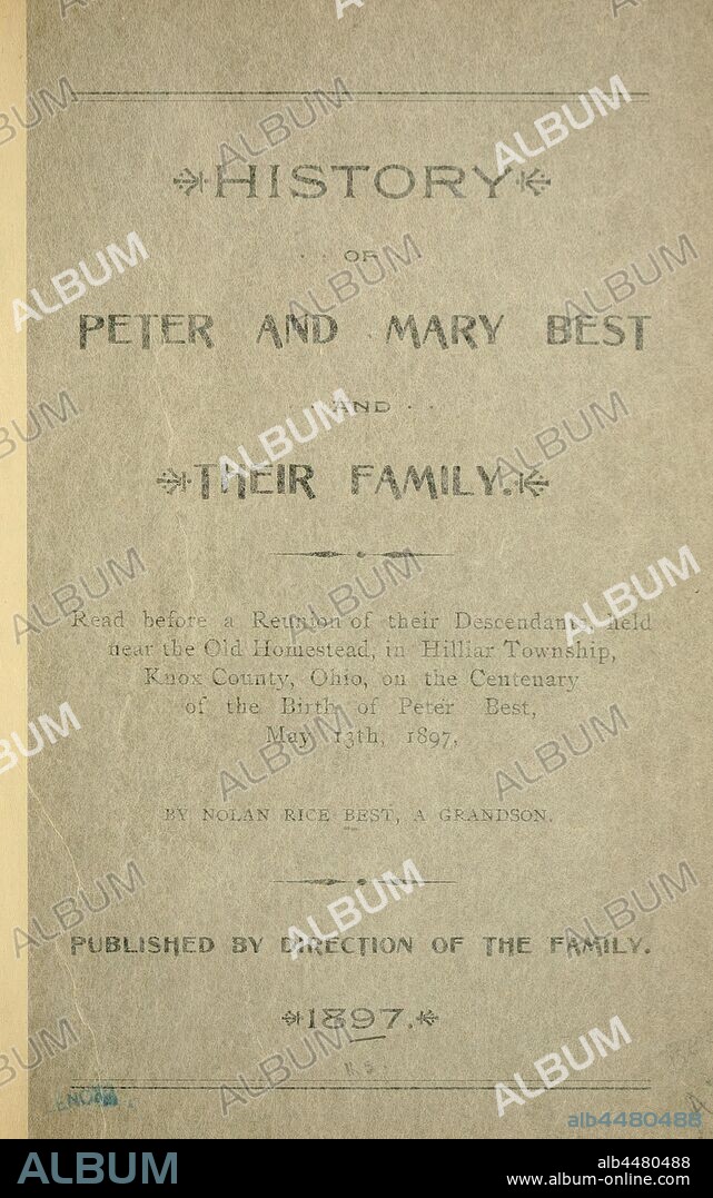 History of Peter and Mary Best and their family. Read before a reunion of their descendants, held near the old homestead, in Hilliar Township, Knox County, Ohio, on the centenary of the birth of Peter Best, May 13th, 1897 : Best, Nolan Rice, 1871-1930.