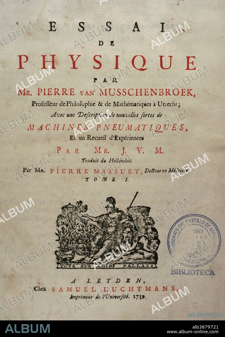 Petrus (Pieter) van Musschenbroek (Leiden, 1692-Leiden, 1761). Médico y físico neerlandés. Ensayo de Física. Con una descripción de nuevos tipos de máquinas neumáticas. Tomo I. Obra traducida del holandés al francés por Pierre Massuet. Obra editada en Leiden, Paises Bajos, 1739. Biblioteca Histórico Militar de Barcelona. Cataluña. España.