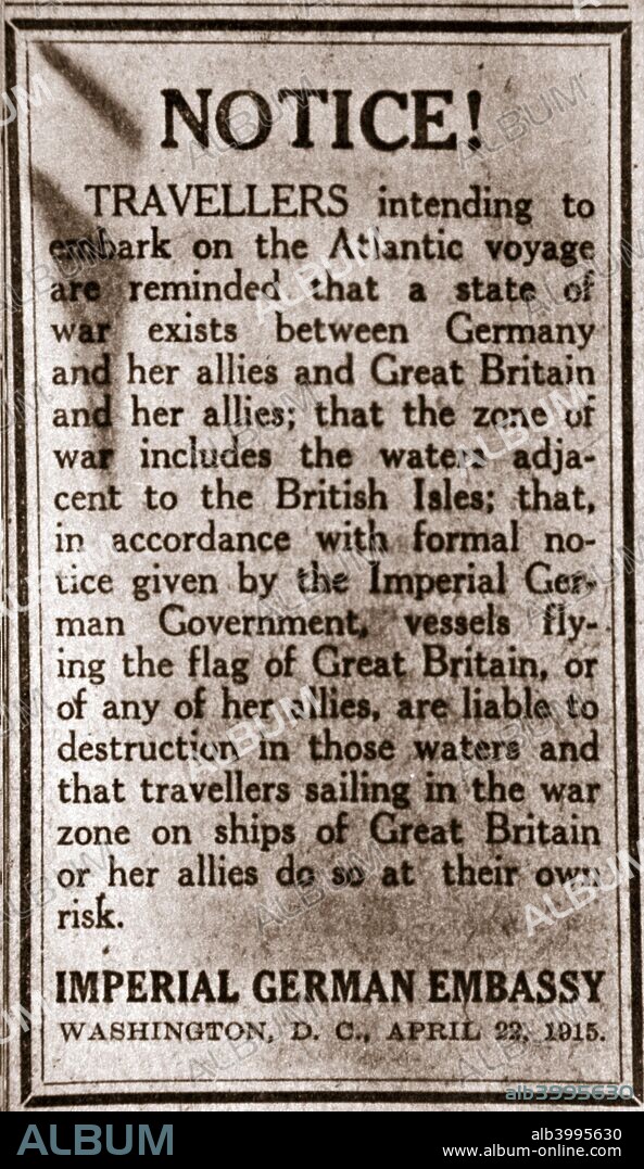 Notice to passengers planning to make transatlantic journeys during World War I, 1915. Published by the Imperial German Embassy in Washington DC, the notice warns that anyone travelling on a ship flying the flag of Great Britain or her allies did so at their own risk. It was shown in the newspaper on 22 April 1915 adjacent to an advertisement for the return voyage of the liner 'Lusitania', which was subsequently was sunk by a German U-boat off the Irish coast on 1 May 1915.