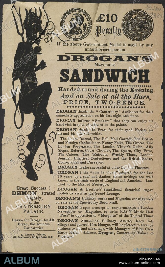HENRY EVANION and ALF. BRYAN. Drogan's mayonaise sandwich. Â£10 penalty if the above government medal is used by any unauthorized person. Drogan's mayonaise sandwich handed round during the evening and on sale at all the bars, price, two-pence. With illustrations of a black demon drawn by Alf. Bryan, and both sides of the London Annual International Exhibition of all Fine Arts Industries and Inventions medal. A collection of pamphlets, handbills, and miscellaneous printed matter relating to Victorian entertainment and everyday life. London, 1888. Advertisement. 22cm. Source: EVAN.7389. Language: English.
