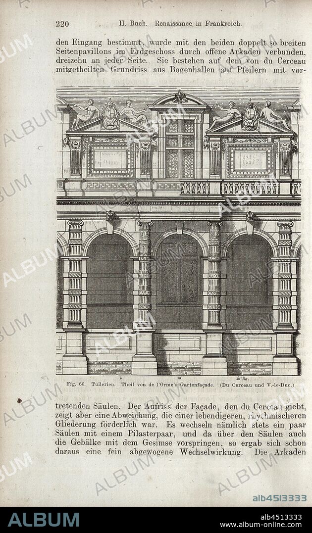Tuilerien. Theil of the L'Orme's garden façade, View facade of the Palais de Tuileries by Philibert de l'Orme, signed: Du Cerceau and V.-le-Duc, Fig. 66, p. 220, Androuet du Cerceau, Jacques I.; Viollet-le-Duc, Eugène, 1867, Jacob Burckhardt; Wilhelm Lübke: Geschichte der neueren Baukunst. Stuttgart: Verlag von Ebner & Seubert, 1867.