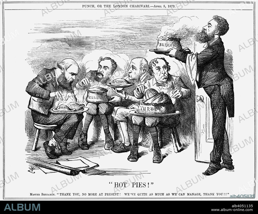 Hot Pies!, 1879. A group of politicians are devouring pies representing countries. Lord Lytton, the viceroy of India, dressed as a waiter, brings another pie, to which Disraeli ('Master Benjamin'), seated at far right, replies: 'Thank you, no more at present! We've quite as much as we can manage, thank you!'. The new king of Burma was believed to be considering war against British subjects in lower Burma and the British military in India had to send reinforcements. With their troubles in Turkey, Afghanistan and other areas, the British government did not want another 'pie' to have to deal with. From Punch, or the London Charivari, April 5, 1879.