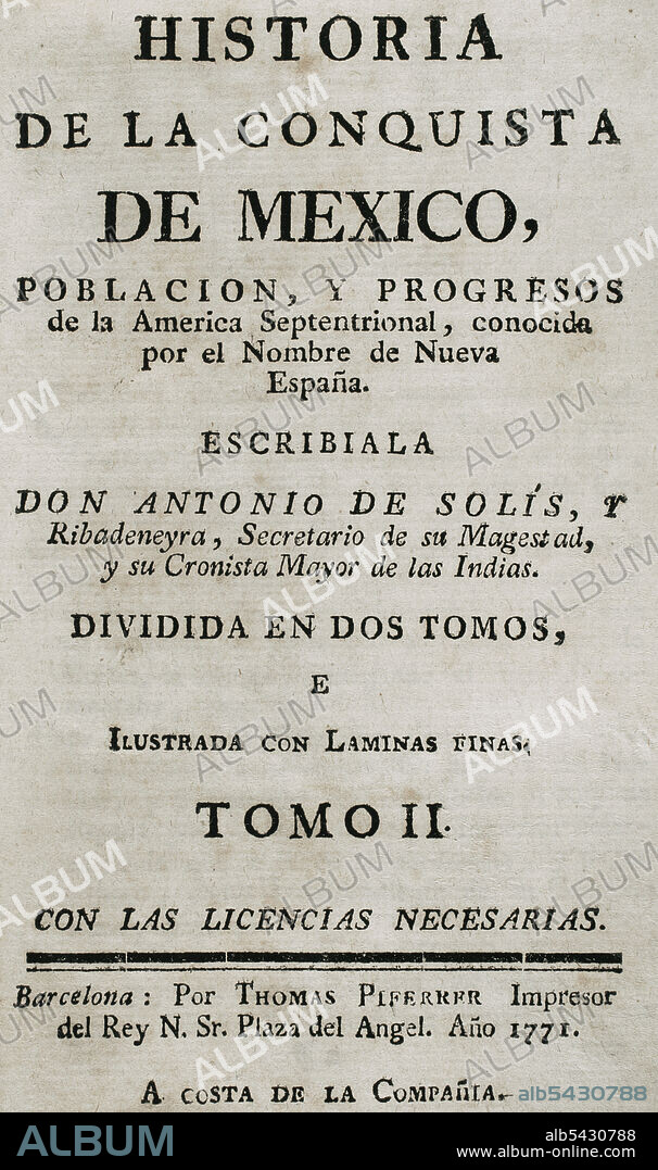 ANTONIO SOLíS RIVADENEYRA (1610-1686). WRITER y CHRONICLER OF THE INDIES AND SPANISH HISTORIAN.. "Historia de la Conquista de México, población, y progresos de la América Septentrional, conocida por el nombre de Nueva España". Escrita por el cronista Antonio de Solís y Rivadeneryra (1610-1686). Tomo II. Edición editada en Barcelona y dividida en dos tomos, año 1771. Impresor del Rey: Thomas Piferrer. Biblioteca Histórico Militar de Barcelona. Cataluña, España.