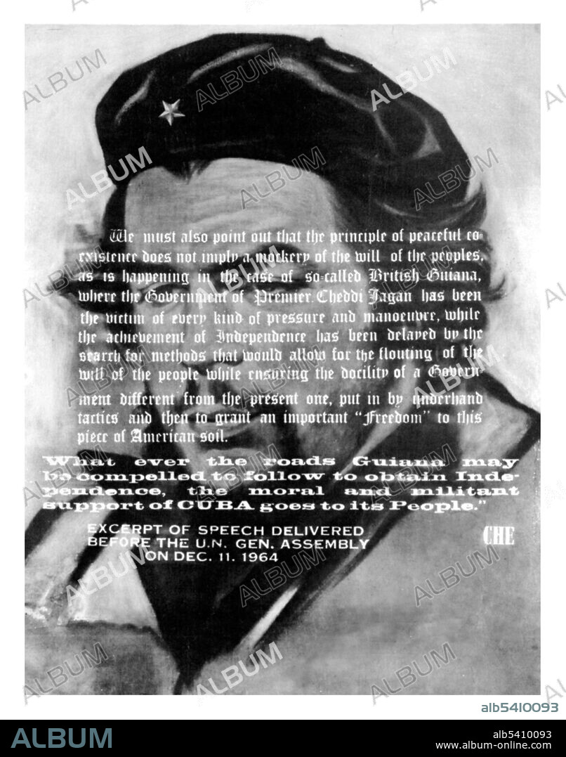 We must also point out that the principle of peaceful co-existence does not imply a mockery of the will of the peoples. Excerpt of speech delivered before the U.N. General Assembly on December 11, 1964. Ernesto (Che) Guevara (June 14, 1928 - October 9, 1967) was an Argentine Marxist revolutionary, physician, author, guerrilla leader, diplomat and military theorist. A major figure of the Cuban Revolution, his stylized visage has become a countercultural symbol of rebellion and global insignia in popular culture. His desire to help overturn what he saw as the capitalist exploitation of Latin America by the United States prompted his involvement in Guatemala's social reforms. He met Raúl and Fidel Castro and joined their 26th of July Movement with the intention of overthrowing United States backed Cuban dictator Fulgencio Batista.Guevara soon rose to prominence among the insurgents, was promoted to second in command and played a pivotal role in the victorious two-year guerrilla campaign that deposed the Batista regime. Guevara was a prolific writer and diarist, composing a seminal manual on guerrilla warfare, along with a best-selling memoir about his youthful continental motorcycle journey. Guevara left Cuba in 1965 to foment revolution abroad, first unsuccessfully in Congo-Kinshasa and later in Bolivia, where he was captured by CIA-assisted Bolivian forces executed. Yanker Poster Collection.