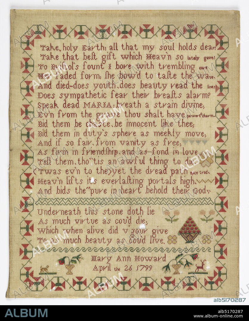 Sampler, Mary Ann Howard, Medium: silk on wool Technique: cross, stem and satin stitches on plain weave foundation. Counted stitches., Memorial verse with a curving floral border. Verse reads:, 'Take holy Earth:, All that my soul holds dear:, Take that best gift which Heav'n so lately gave:, To Bristol's fount I bore with trembling care Her faded form:, She bow'd to taste the wave, and died-does youth,, does beauty read the line?, Does sympathetic fear their breast alarm?, Speak dead MARIA: Breath a strain divine,, Ev'n from the grave thou shalt have power to charm., Bid them be chaste, be innocent like thee,, Bid them in duty's sphere as meekly move,, And if so fair, from vanity as free,, As firm in friendship, and as fond in love., Tell them, tho tis an awful thing to die, (Twas ev'n to thee), yet the dread path once trod,, Heav'n lifts its everlasting portals high,, And bids the pure in heart behold their God., Underneath this stone doth lie,, As much virtue as cou'd die,, which when alive did vigour give,, To as much beauty as cou'd live., Signed 'Mary Ann Howard, April the 26 1799.', England, 1799, embroidery & stitching, Sampler.