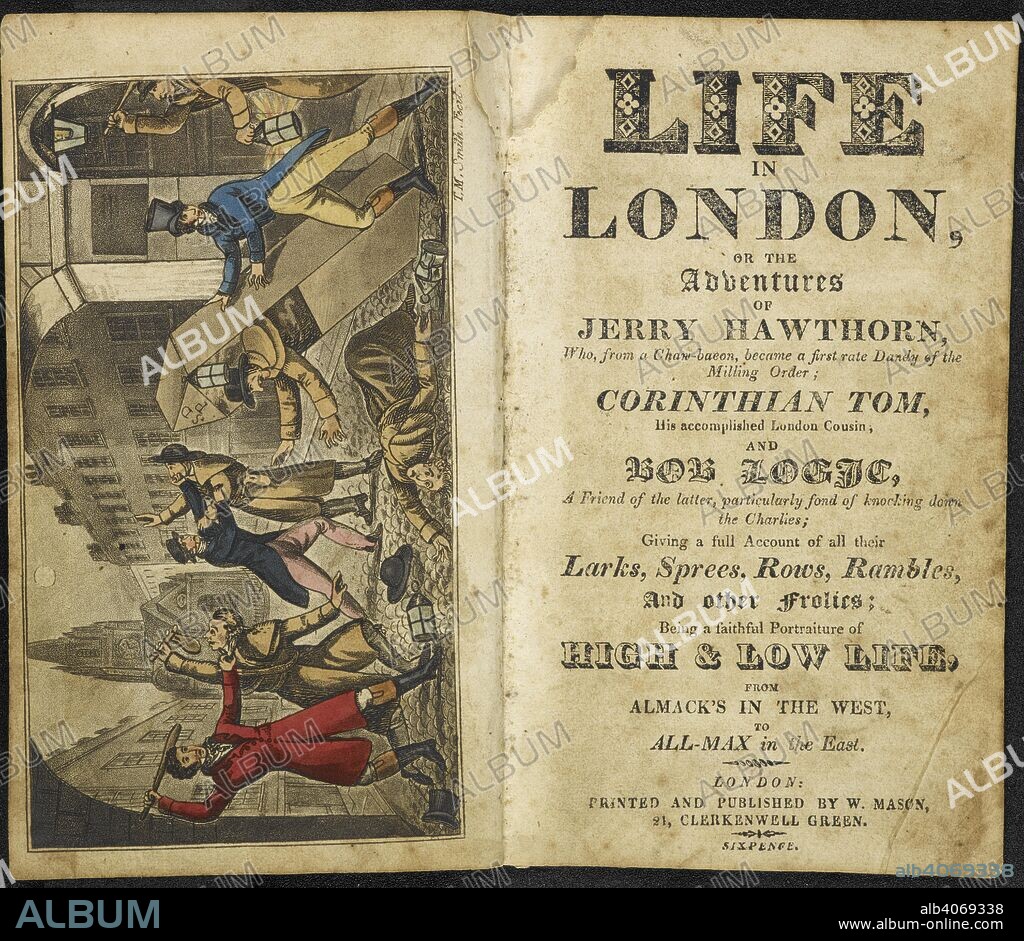 T SMITH. Jerry Hawthorn, Corinthian Tom and Bob Logic fighting in a street with night watchmen.  . Life in London, or the adventures of Jerry Hawthorn, who, from a chaw-bacon, became a first rate dandy of the milling order; Corinthian Tom, his accomplished London cousin, and Bob Logic, a friend of the latter, particularly fond of knocking down the Charlies; giving a full account of all their larks, sprees, rows, rambles, and other frolics; being a faithful portraiture of high & low life, from Almack's in the West, to All-Max in the East. London : printed and published by W. Mason, [1822.]. Source: RB.23.a.32032 title page. Language: English.
