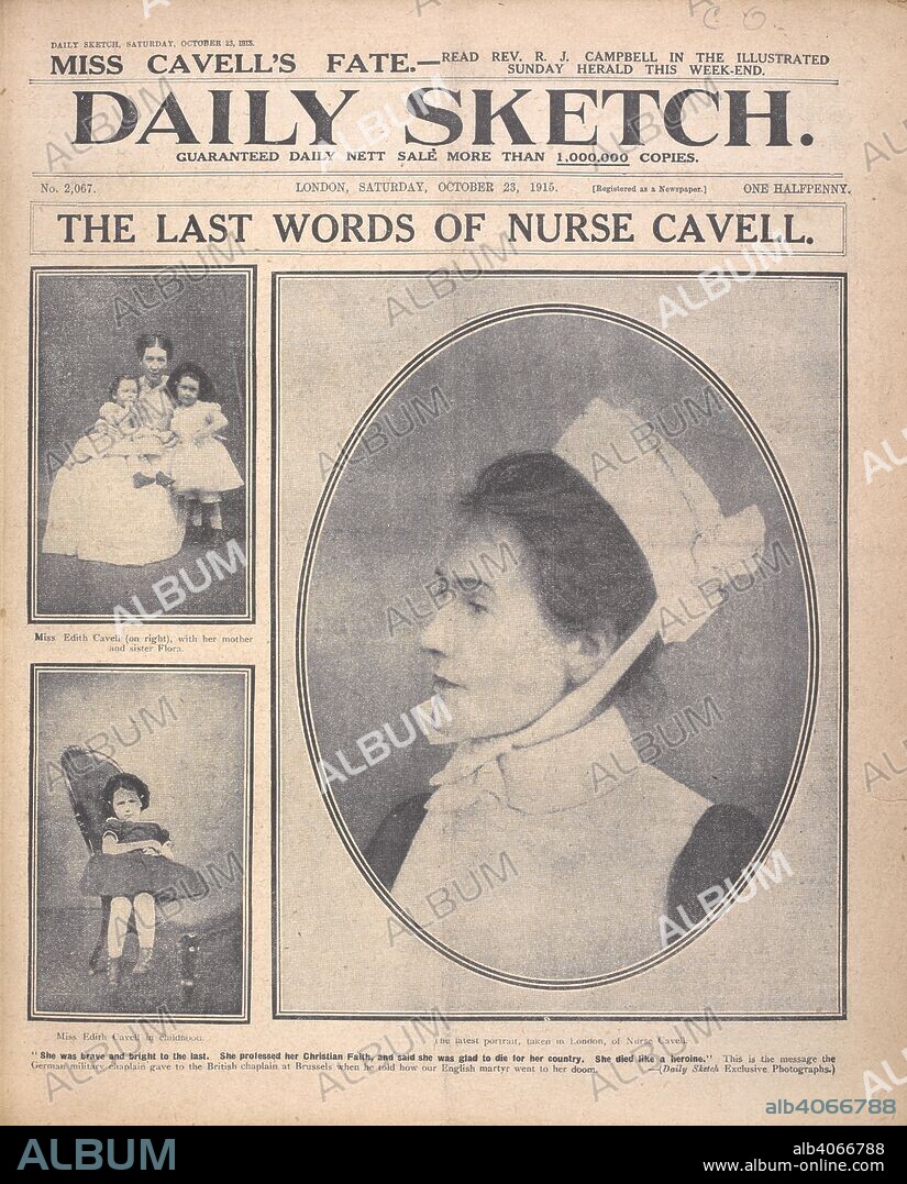 The last words of Nurse Cavell'. Portrait of Edith Cavell, her mother and sister.   Edith Louisa Cavell ( 4 December 1865 â€“ 12 October 1915) was a British nurse and patriot. She is celebrated for saving the lives of soldiers from all sides without distinction and in helping some 200 Allied soldiers escape from German-occupied Belgium during World War I, for which she was arrested. She was subsequently court-martialled, found guilty of treason and sentenced to death. Despite international pressure for mercy, she was shot by a German firing squad. Daily Sketch. London, 1915. Source: Daily Sketch, 23 October 1915.