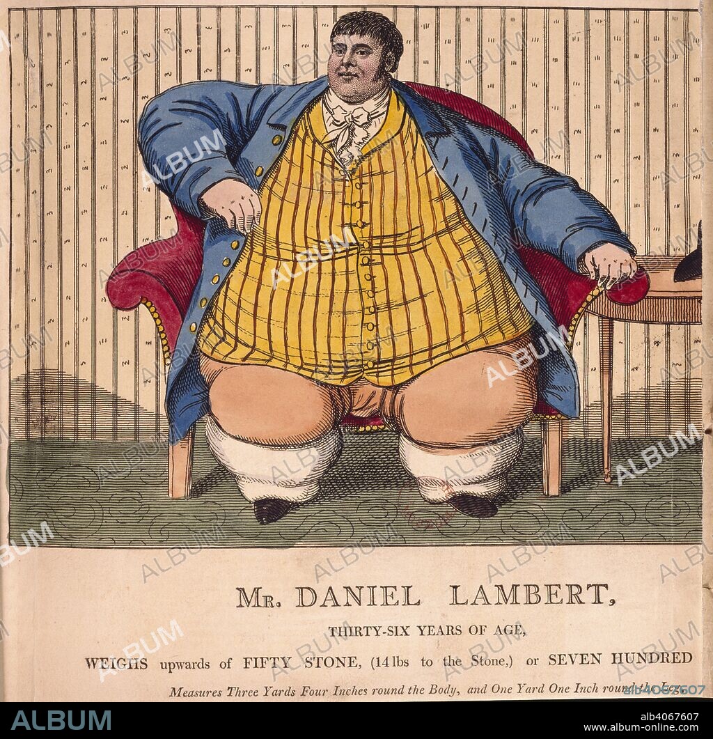 Daniel Lambert (13 March 1770 â€“ 21 June 1809) was a gaol keeper and animal breeder from Leicester, England, famous for his unusually large size. Lyson's Collectanea. 1750 - 1780. Mr. Daniel Lambert, Thirty-six years of age. Weighs upwards of 50 stone. Source: C.103.k.11, page 30.