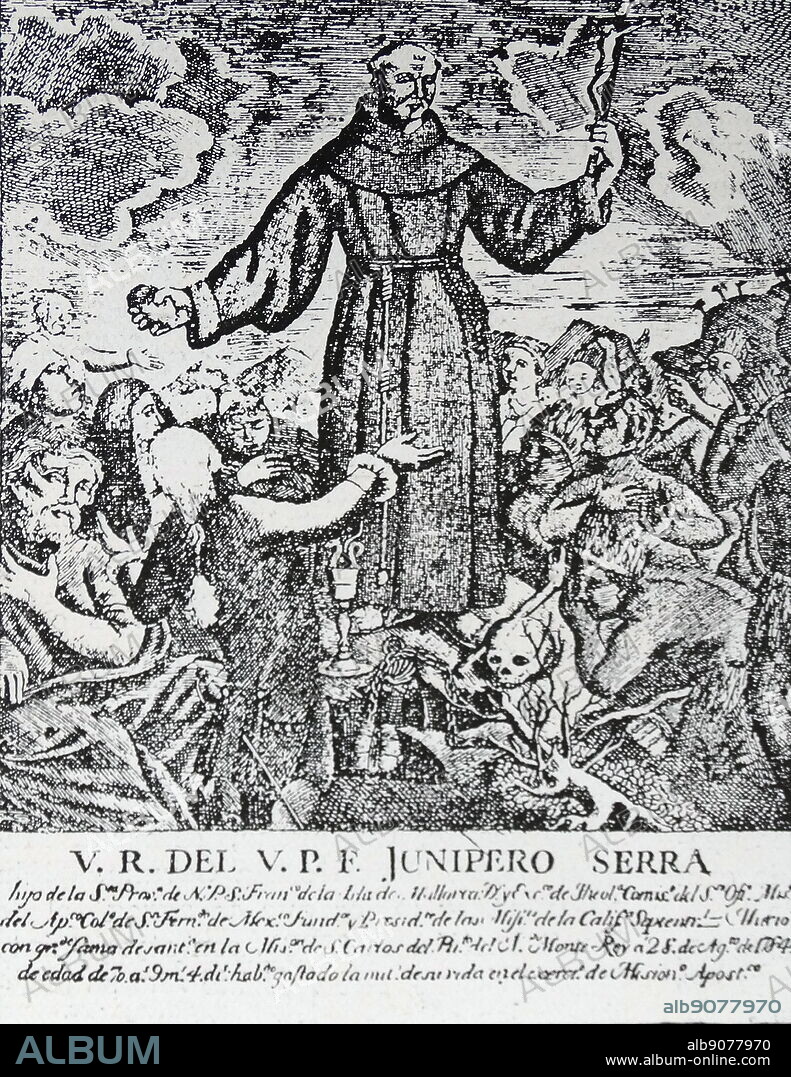 Junipero Serra y Ferrer (1713 - 1784) Spanish Roman Catholic priest and missionary of the Franciscan Order. He is credited with establishing the Franciscan Missions in the Sierra Gorda, a UNESCO World Heritage Site. He later founded a mission in Baja California and the first nine of 21 Spanish missions in California from San Diego to San Francisco, in what was then Spanish-occupied Alta California in the Province of Las Californias, New Spain.
