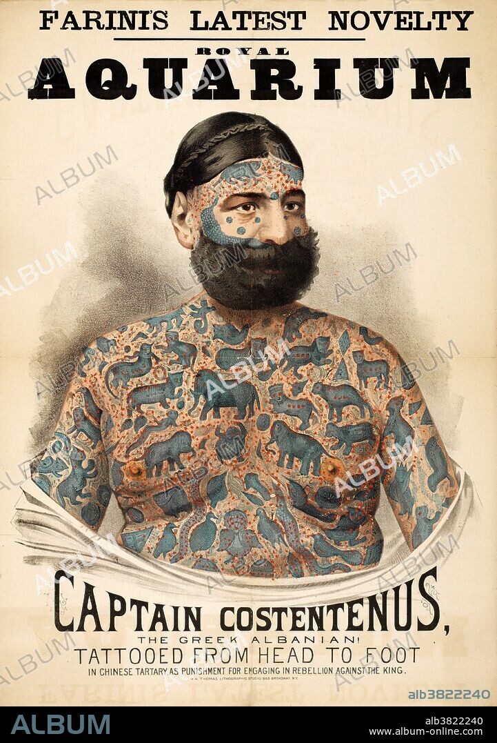 Poster of Captain George Costentenus or "The Greek Albanian" (April 17, 1833 - ?), who was a circus performer with many tattoos in Europe in the late 1800s. Color lithograph. Lettering: "Farini's latest novelty. Royal Aquarium. Captain Costentenus, the Greek Albanian! Tattooed from head to foot in Chinese Tartary, as punishment for engaging in rebellion against the King." Ca. 1882-1886. Costentenus was a famous traveling attraction who claimed to have been kidnapped by Chinese Tartars and tattooed against his will. His surname was sometimes spelled as Constantenus and Constantinius. He was also known as Djordgi Konstantinus and Georgius Constantine.