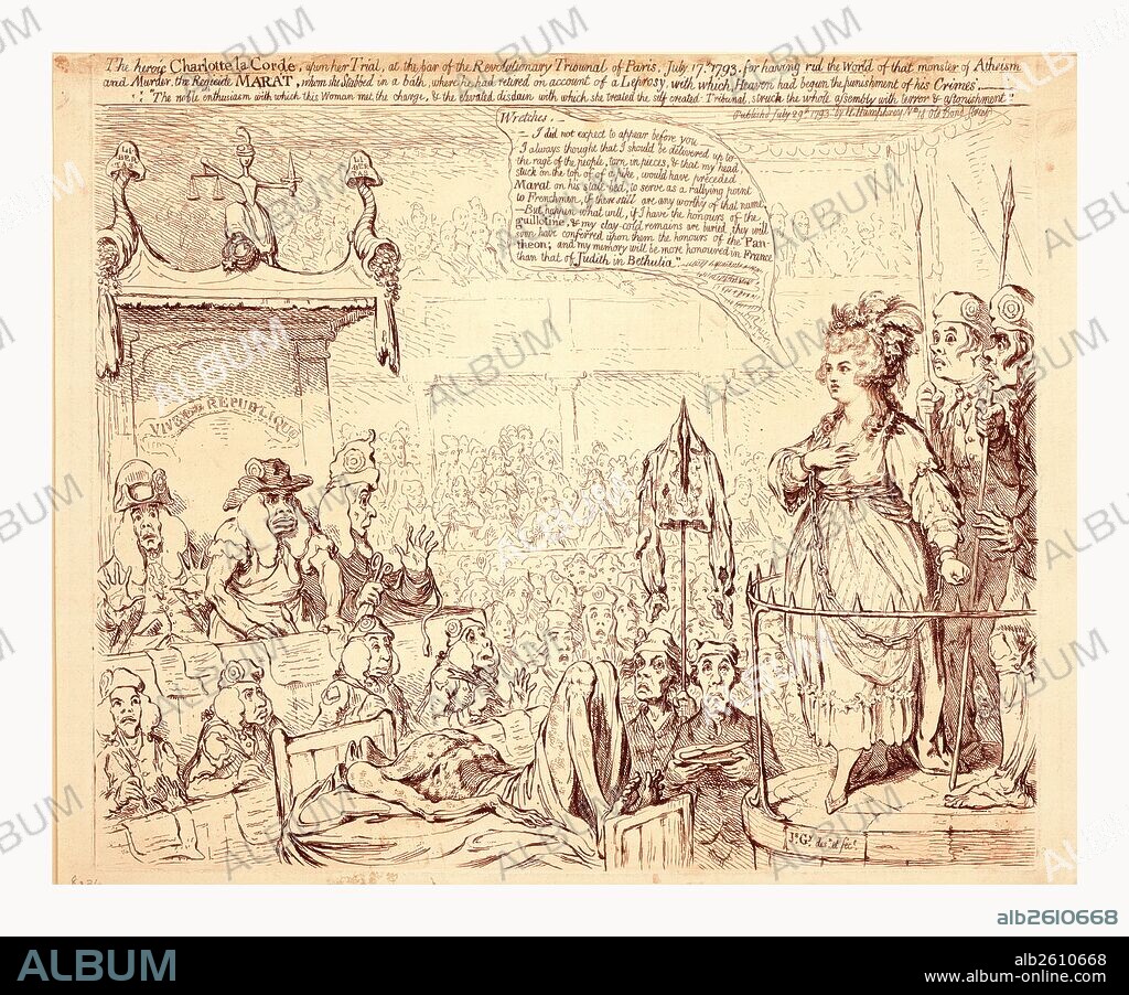 The heroic Charlotte la Corday, upon her trial, at the bar of the revolutionary tribunal of Paris, July 17, 1793, Gillray, James, 1756-1815, artist, engraving, Charlotte Corday standing before the judges of the Revolutionary Tribunal with the body of Marat which lying between them. She responds to the Tribunal, Wretches, I did not expect to appear before you - I always thought that I should be delivered up to the rage of the people, torn in pieces, & that my head, stuck on the top of a pike, would have preceded Marat on his state bed, to serve as a rallying point to Frenchmen, if there still are any worthy of that name. But, happen what will, if I have the honours of the guillotine, & my clay-cold remains are buried, they will soon have conferred upon them the honours of the Pantheon; and my memory will be more honoured in France than that of Judith in Bethulia.