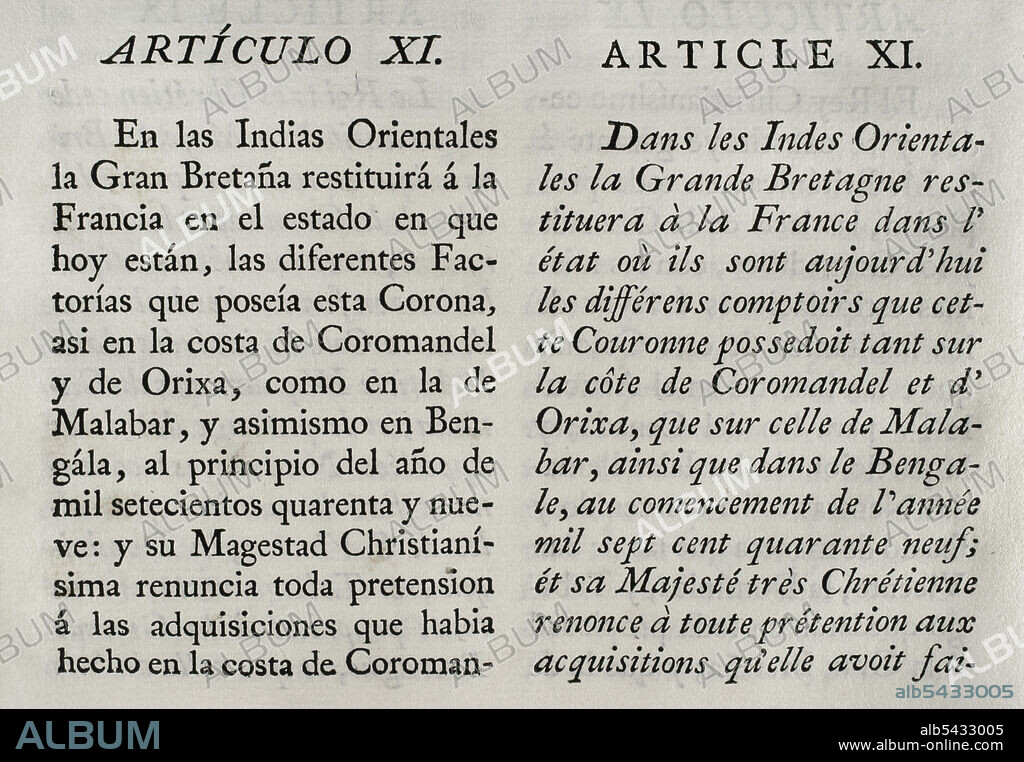 "Tratado de París" (1763). Tratado definitivo de paz, concluido entre Gran Bretaña, Francia y España. Firmado en París el 10 de febrero de 1763 por el duque Choiseul (Francia), el marqués de Grimaldi (España) y el duque de Bedford (Gran Bretaña). El acuerdo significó una reorganización del reparto territorial de las colonias, siendo Gran Bretaña la principal beneficiada. Artículo XI (en las Indias Orientales la Gran Bretaña restituirá a Francia las diferentes factorías que poseía en la Costa de Coromandel, Orissa, Malabar y en Bengala). Colección de los Tratados de Paz, Alianza, Comercio ajustados por la Corona de España con las Potencias Extranjeras. Tomo III. Madrid, 1801. Biblioteca Histórico Militar de Barcelona, Cataluña, España.