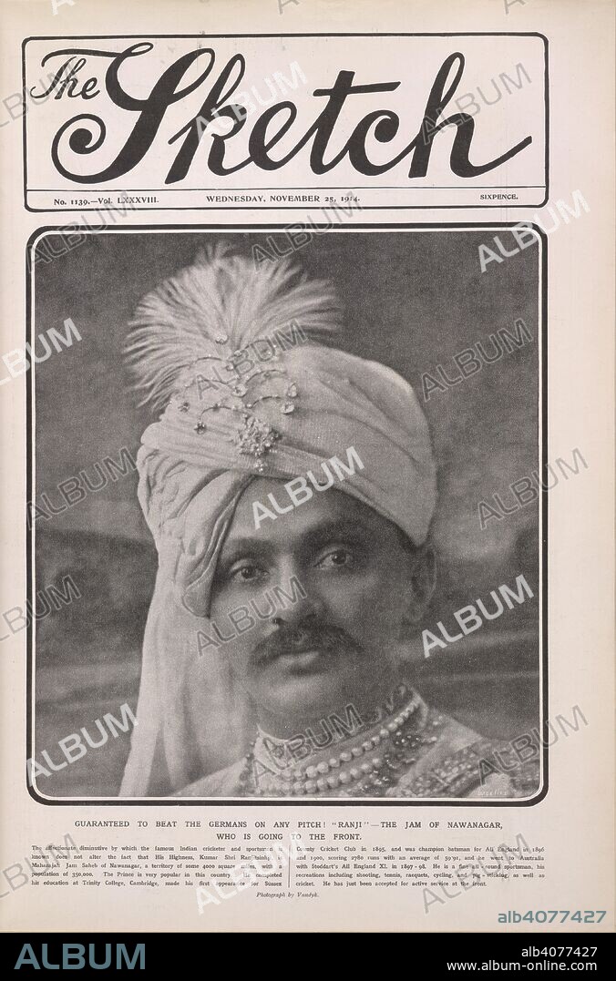 "Ranji - the Jam of Nawanagar."  Ranjitsinhji, the Maharaja Jam Sahib of Nawanagar GCSI, GBE (10 September 1872 â€“ 2 April 1933) (also known as Kumar Shri Ranjitsinhji, Vibhaji Ranjitsinhji, K.S. Ranjitsinhji, was ruler of Nawanagar State and a noted Test cricketer who played for the English cricket team. In November 1914, he left to serve at the Western Front. Ranjitsinhji was made an honorary major in the British Army, but as any serving Indian princes were not allowed near the fighting by the British because of the risk involved, he did not see active service.   . The Sketch. London, 1914. Source: The Sketch, November 25, 1914, no.1139.