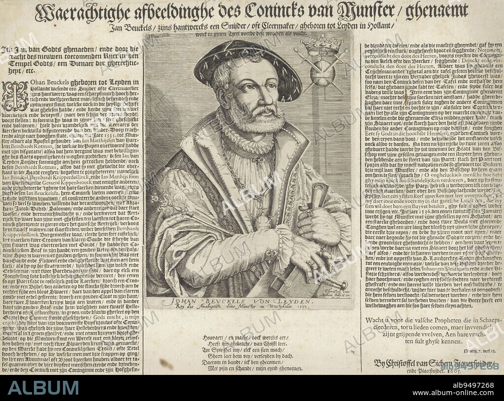 Portrait of Jan van Leiden, leader of the Anabaptists in Münster. He holds a sceptre in his arm. In his hands he is holding a book and a rolled up piece of paper. Around his neck he wears a heavy chain with the globe of the world pierced by two swords, the emblem of this self-proclaimed 'king of Münster'. The same emblem is depicted next to his head. Around the print Dutch text in book print, Portrait of Jan van Leiden Waerachtighe afbeeldinghe des Conincks by Munster ghenaemt Jan Beuckels (...) / Johan Beuckels von Leyden, Roy des Anabaptiste dens Münster and Westphalen. 1533., print maker: Christoffel van Sichem (I), (mentioned on object), Jan Cornelisz. van 't Woudt, (mentioned on object), publisher: Christoffel van Sichem (I), (mentioned on object), 1605, paper, engraving, letterpress printing, h 187 mm × w 140 mm.