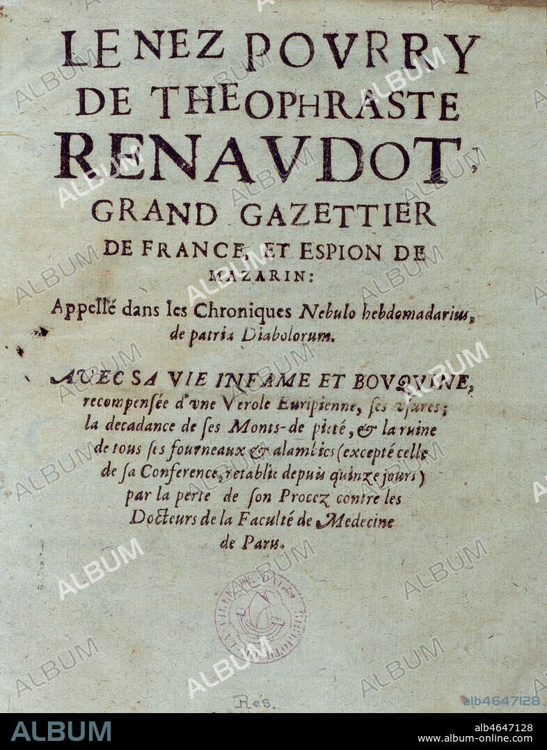 Pamphlet sur Theophraste RENAUDOT (1586-1653) journaliste francais et medecin critique par ses pairs de la faculte de medecine de Paris et notamment par Guy Patin qui est certainement auteur de ce pamphlet: 'Le nez pourri de Theophraste Renaudot grand gazetier de France et espion de Mazarin, avec sa vie infame et bouquine, recompense d'une verole euripienne, ses usures, la decadence de ses Monts-de-Piete et la ruine de tous ses fourneaux et alambic (excepte celle de sa conference retablie depuis quinze jours) par la perte de son proces contre les docteurs de la faculte de medecine de Paris'. La faculte de Paris et Guy Patin chercherent tous les pretextes pour empecher Theophraste Renaudot de poursuivre sa tache. Ils finirent par gagner apres la mort de Richelieu, puis celle de Louis XIII. Plus que l'utilisation de remedes chimiques, les inventions de Renaudot qui soignait gratuitement les pauvres, qui fabriquait ses propres medicaments devaient nuire aux interets pecuniaires de certaines corporations. Credit: Coll. BHVP-Grob/Kharbine-Tapabor.
